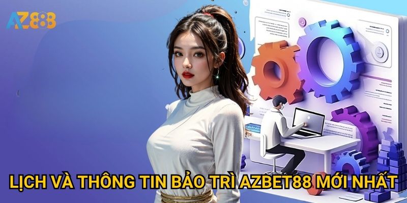 Lịch và Thông tin bảo trì Azbet88 mới nhất