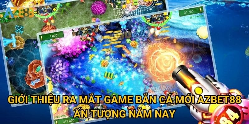Giới thiệu Ra mắt game bắn cá mới Azbet88 ấn tượng năm nay