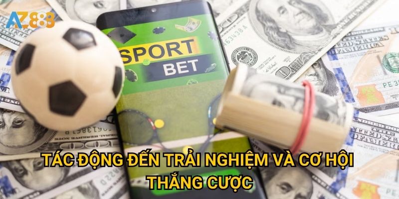 Tác động đến trải nghiệm và cơ hội thắng cược